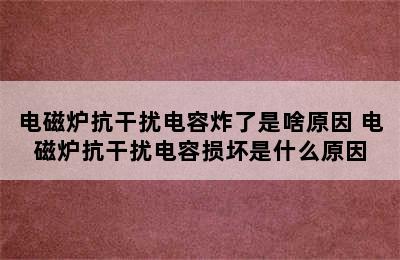 电磁炉抗干扰电容炸了是啥原因 电磁炉抗干扰电容损坏是什么原因